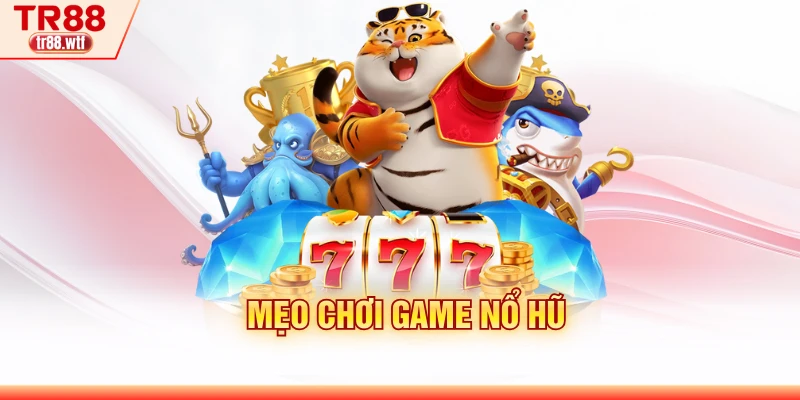 Mẹo Chơi Game Nổ Hũ - Kinh Nghiệm Nổ Jackpot Tại TR88